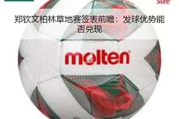 郑钦文柏林草地赛签表前瞻:发球优势能否兑现