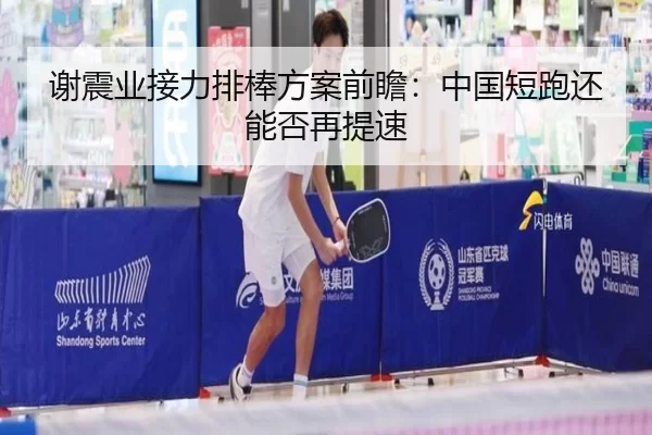 谢震业接力排棒方案前瞻：中国短跑还能否再提速