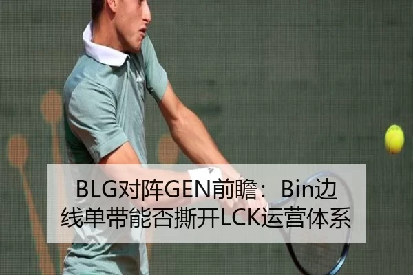 BLG对阵GEN前瞻：Bin边线单带能否撕开LCK运营体系