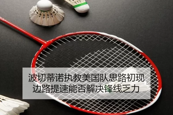 波切蒂诺执教美国队思路初现 边路提速能否解决锋线乏力